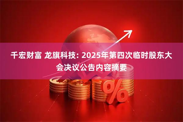 千宏财富 龙旗科技: 2025年第四次临时股东大会决议公告内容摘要