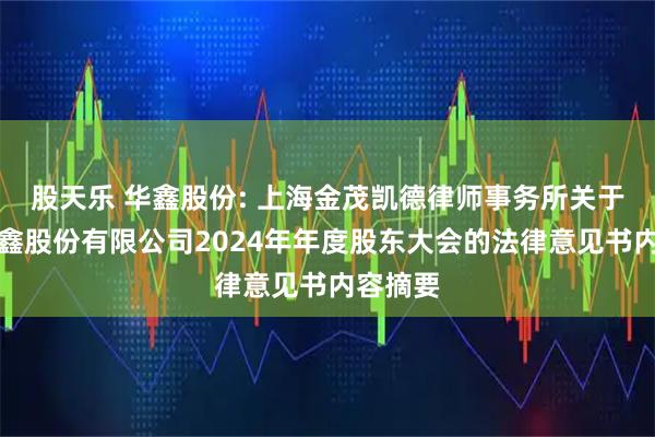 股天乐 华鑫股份: 上海金茂凯德律师事务所关于上海华鑫股份有限公司2024年年度股东大会的法律意见书内容摘要