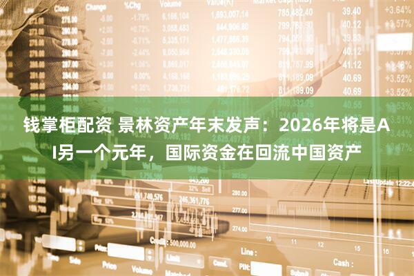 钱掌柜配资 景林资产年末发声：2026年将是AI另一个元年，国际资金在回流中国资产