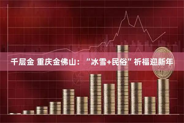 千层金 重庆金佛山：“冰雪+民俗”祈福迎新年