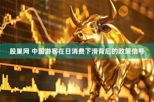 股巢网 中国游客在日消费下滑背后的政策信号