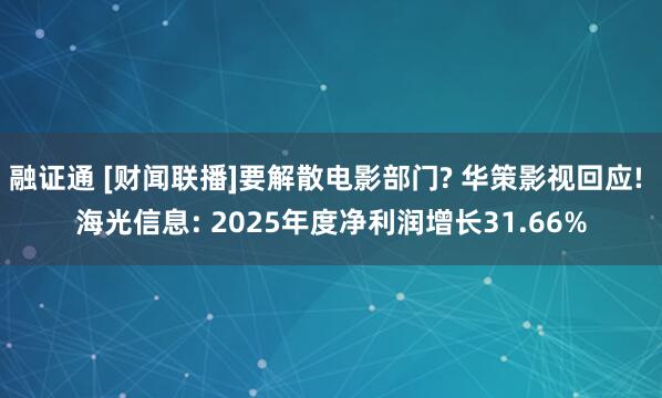 融证通 [财闻联播]要解散电影部门? 华策影视回应! 海光信息: 2025年度净利润增长31.66%