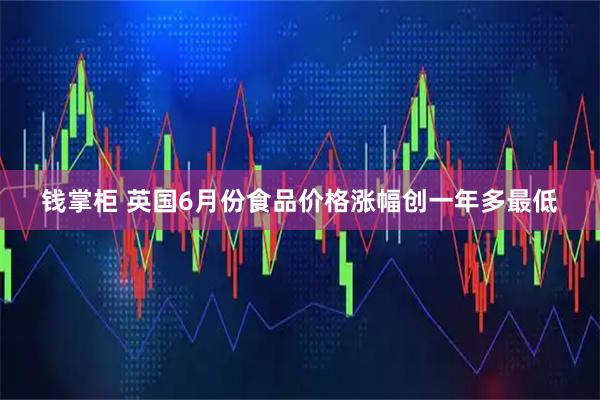 钱掌柜 英国6月份食品价格涨幅创一年多最低